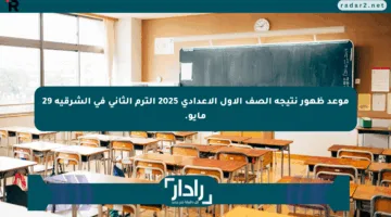موعد ظهور نتيجة الصف الأول الإعدادي 2025 الترم الثاني في الشرقية 29 مايو.